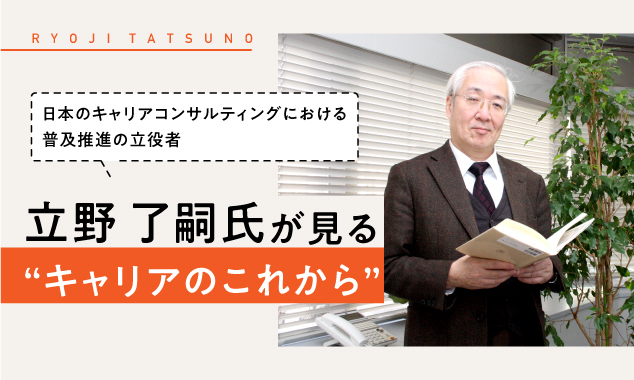 日本のキャリアコンサルティングにおける普及推進の立役者・立野了嗣氏が見る“キャリアのこれから”