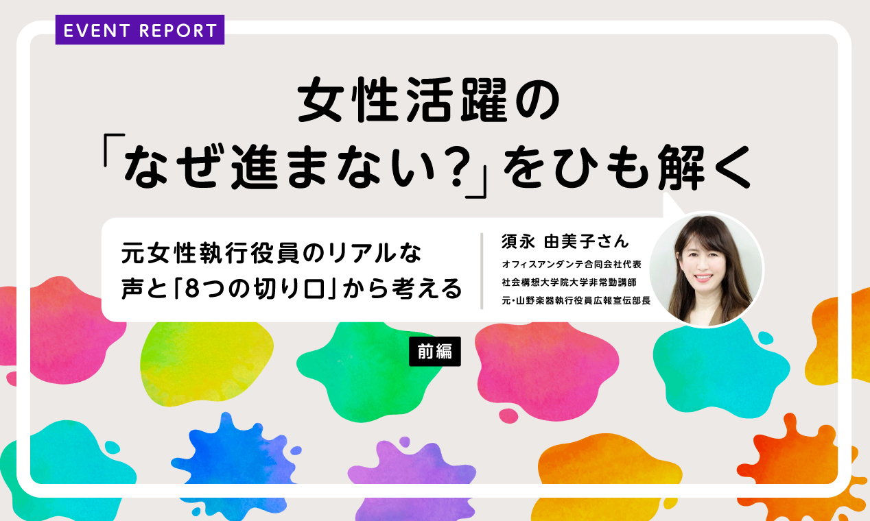 女性活躍の「なぜ進まない？」をひも解く～元女性執行役員のリアルな声と「8つの切り口」から考える～（前編）