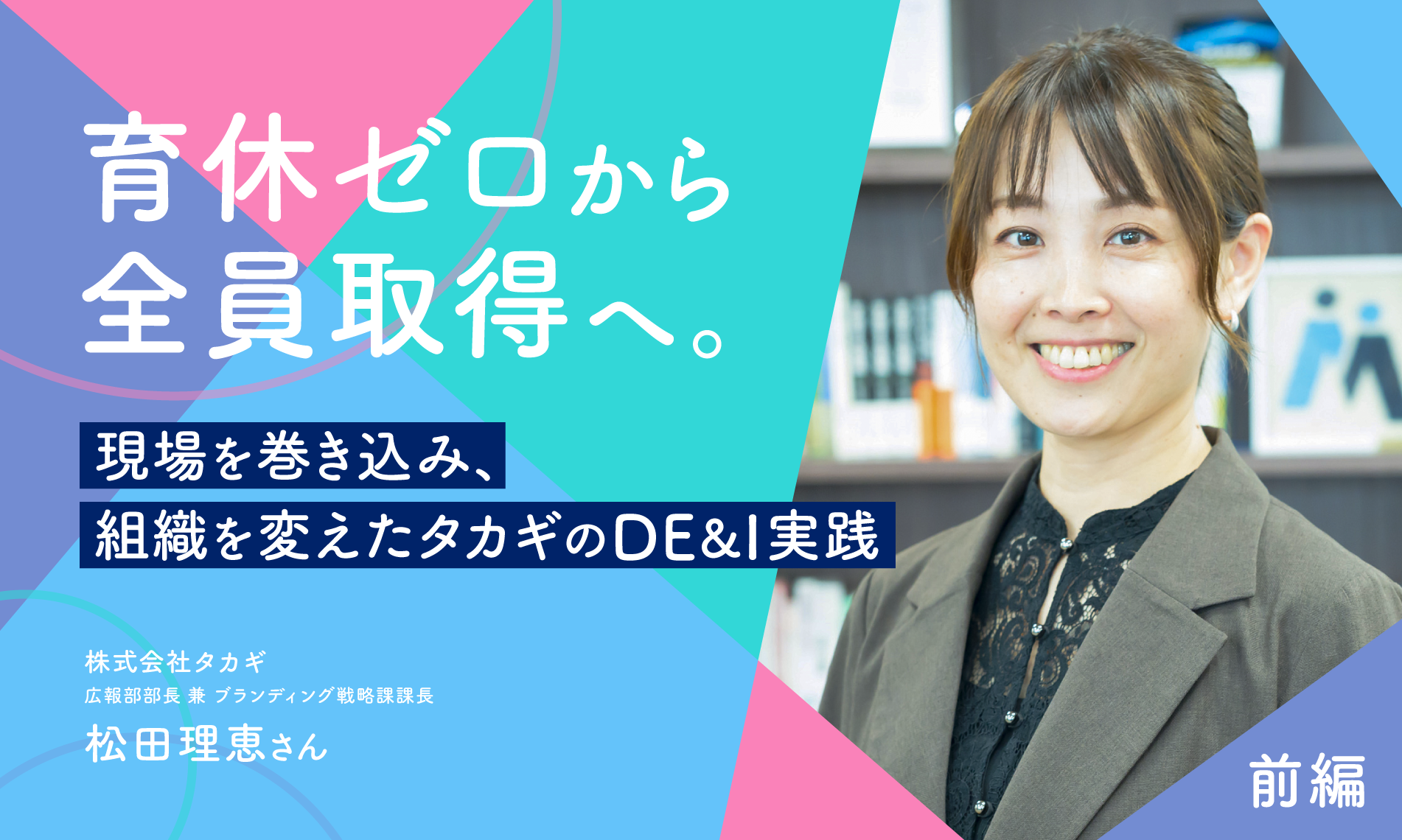 育休ゼロから全員取得へ。現場を巻き込み、組織を変えたタカギのDE&I実践（前編）